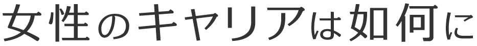 女性のキャリアは如何に